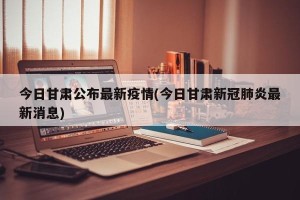 今日甘肃公布最新疫情(今日甘肃新冠肺炎最新消息)