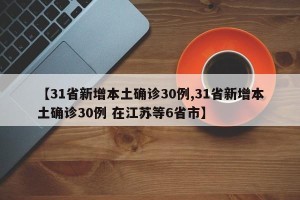 【31省新增本土确诊30例,31省新增本土确诊30例 在江苏等6省市】