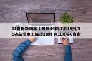 31省份新增本土确诊46例江苏19例/31省新增本土确诊30例 在江苏等6省市