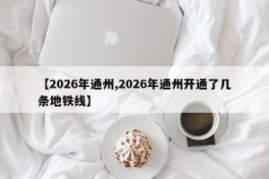 【2026年通州,2026年通州开通了几条地铁线】