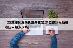 【新款捷达发动机液压支架,新款捷达发动机液压支架多少钱】