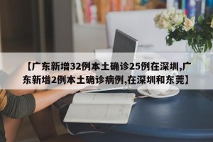 【广东新增32例本土确诊25例在深圳,广东新增2例本土确诊病例,在深圳和东莞】