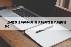 【多地发现病毒肺炎,疑似病毒性肺炎病例省份】