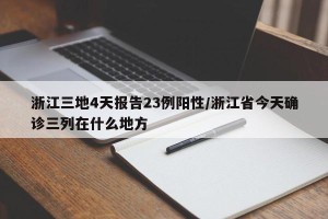 浙江三地4天报告23例阳性/浙江省今天确诊三列在什么地方