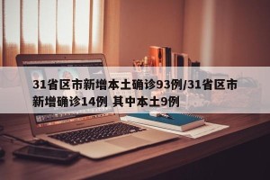 31省区市新增本土确诊93例/31省区市新增确诊14例 其中本土9例