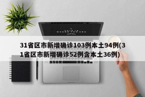 31省区市新增确诊103例本土94例(31省区市新增确诊52例含本土36例)