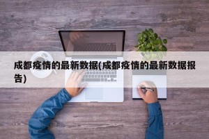 成都疫情的最新数据(成都疫情的最新数据报告)