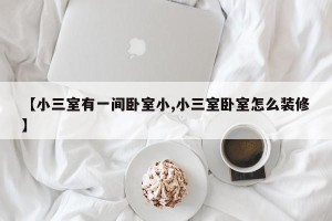 【小三室有一间卧室小,小三室卧室怎么装修】