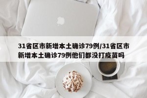 31省区市新增本土确诊79例/31省区市新增本土确诊79例他们都没打疫苗吗