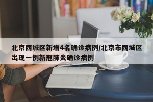 北京西城区新增4名确诊病例/北京市西城区出现一例新冠肺炎确诊病例
