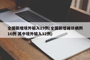 全国新增境外输入19例(全国新增确诊病例16例 其中境外输入12例)