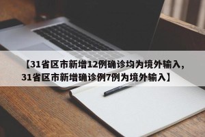 【31省区市新增12例确诊均为境外输入,31省区市新增确诊例7例为境外输入】