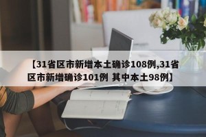 【31省区市新增本土确诊108例,31省区市新增确诊101例 其中本土98例】