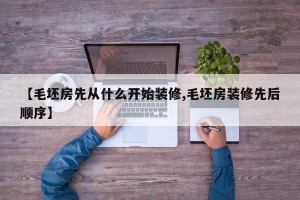 【毛坯房先从什么开始装修,毛坯房装修先后顺序】