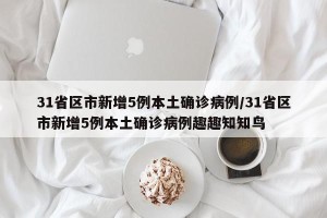 31省区市新增5例本土确诊病例/31省区市新增5例本土确诊病例趣趣知知鸟