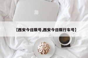 【西安今日限号,西安今日限行车号】