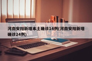 河南安阳新增本土确诊14例(河南安阳新增确诊24例)