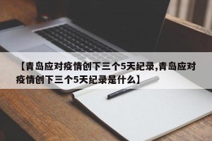 【青岛应对疫情创下三个5天纪录,青岛应对疫情创下三个5天纪录是什么】