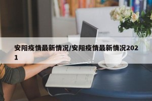 安阳疫情最新情况/安阳疫情最新情况2021