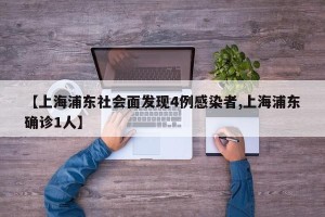 【上海浦东社会面发现4例感染者,上海浦东确诊1人】