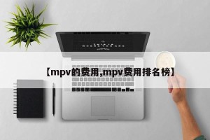【mpv的费用,mpv费用排名榜】