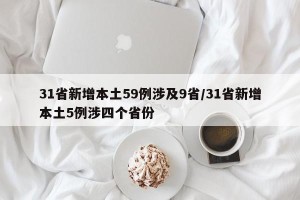 31省新增本土59例涉及9省/31省新增本土5例涉四个省份