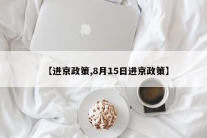 【进京政策,8月15日进京政策】