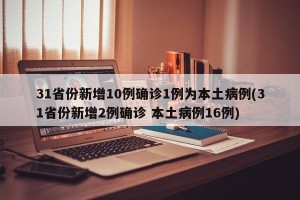31省份新增10例确诊1例为本土病例(31省份新增2例确诊 本土病例16例)