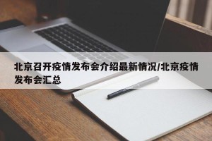 北京召开疫情发布会介绍最新情况/北京疫情发布会汇总