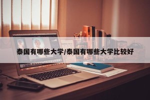泰国有哪些大学/泰国有哪些大学比较好