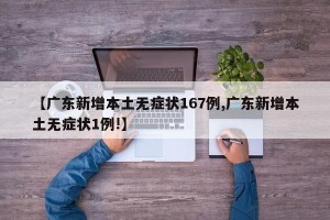 【广东新增本土无症状167例,广东新增本土无症状1例!】