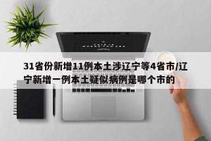 31省份新增11例本土涉辽宁等4省市/辽宁新增一例本土疑似病例是哪个市的