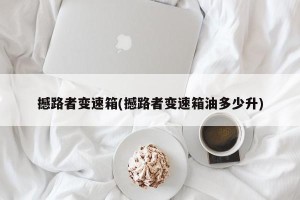 撼路者变速箱(撼路者变速箱油多少升)