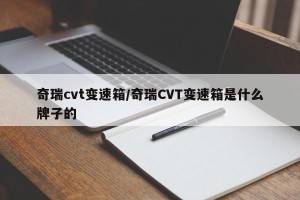 奇瑞cvt变速箱/奇瑞CVT变速箱是什么牌子的