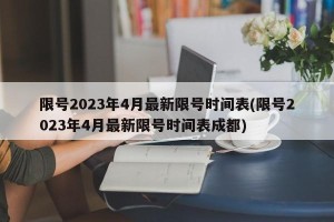 限号2023年4月最新限号时间表(限号2023年4月最新限号时间表成都)