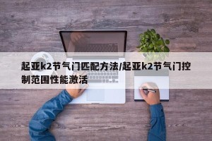 起亚k2节气门匹配方法/起亚k2节气门控制范围性能激活