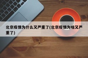 北京疫情为什么又严重了(北京疫情为啥又严重了)