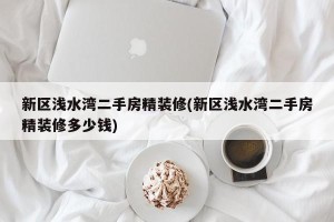 新区浅水湾二手房精装修(新区浅水湾二手房精装修多少钱)