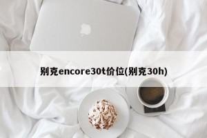 别克encore30t价位(别克30h)