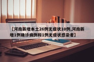 【河南新增本土26例无症状10例,河南新增1例确诊病例和1例无症状感染者】