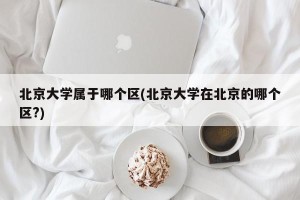 北京大学属于哪个区(北京大学在北京的哪个区?)