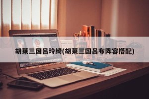胡莱三国吕玲绮(胡莱三国吕布阵容搭配)