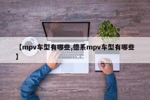 【mpv车型有哪些,德系mpv车型有哪些】