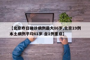 【北京昨日确诊病例最大86岁,北京19例本土病例平均61岁 含1例重症】