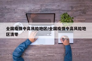 全国疫情中高风险地区/全国疫情中高风险地区清零