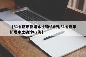 【31省区市新增本土确诊6例,31省区市新增本土确诊62例】