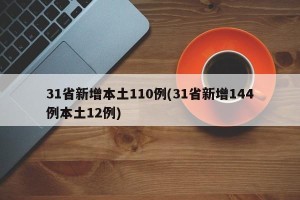 31省新增本土110例(31省新增144例本土12例)
