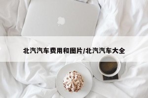 北汽汽车费用和图片/北汽汽车大全