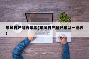 东风日产越野车型(东风日产越野车型一览表)