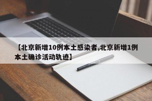 【北京新增10例本土感染者,北京新增1例本土确诊活动轨迹】